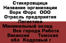 Стикеровщица › Название организации ­ Ворк Форс, ООО › Отрасль предприятия ­ Логистика › Минимальный оклад ­ 30 000 - Все города Работа » Вакансии   . Томская обл.,Кедровый г.